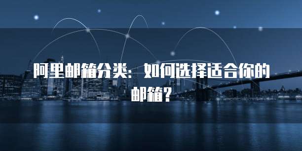 阿里邮箱分类：如何选择适合你的邮箱？
