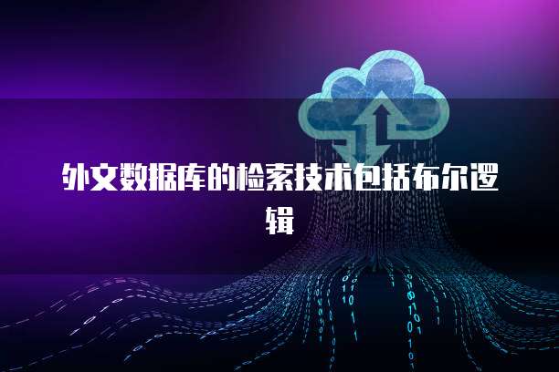 外文数据库的检索技术包括布尔逻辑