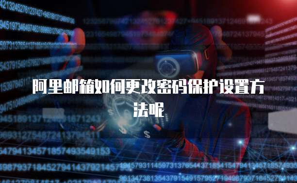 阿里邮箱如何更改密码保护设置方法呢