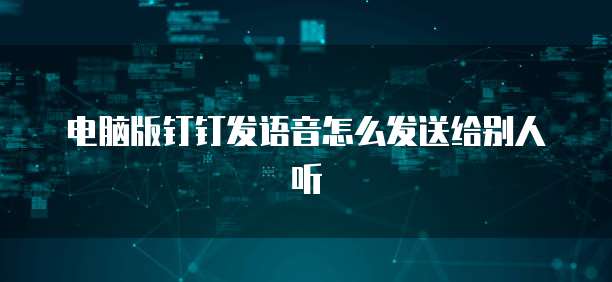 电脑版钉钉发语音怎么发送给别人听
