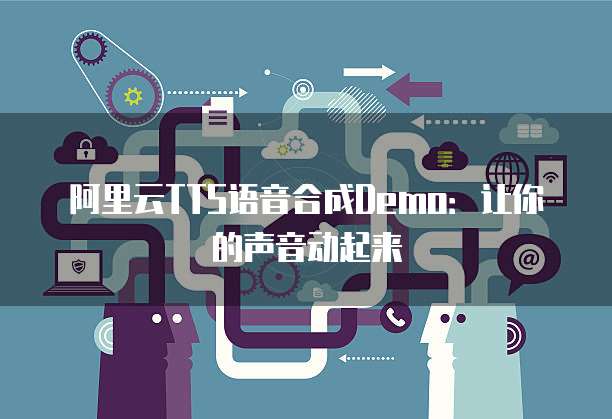 阿里云TTS语音合成Demo：让你的声音动起来