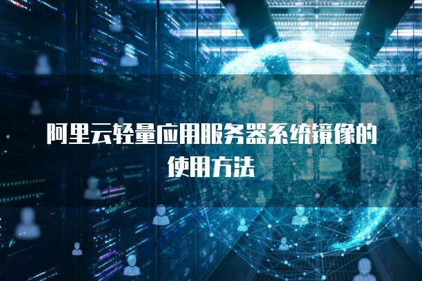 阿里云轻量应用服务器系统镜像的使用方法