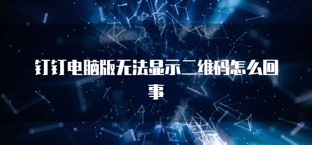 钉钉电脑版无法显示二维码怎么回事