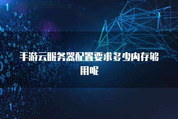 手游云服务器配置要求多少内存够用呢