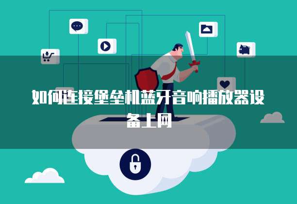 如何连接堡垒机蓝牙音响播放器设备上网