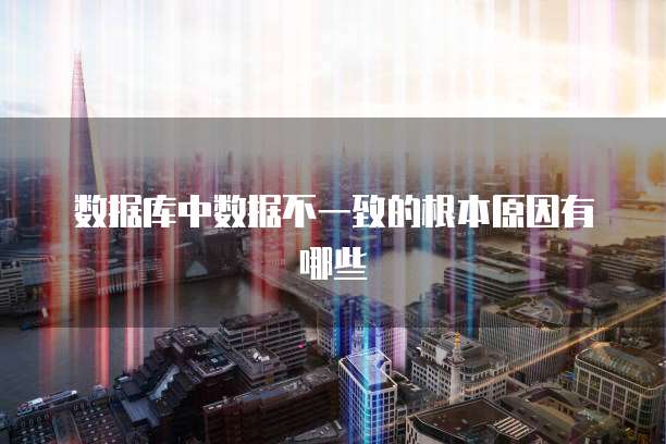 数据库中数据不一致的根本原因有哪些