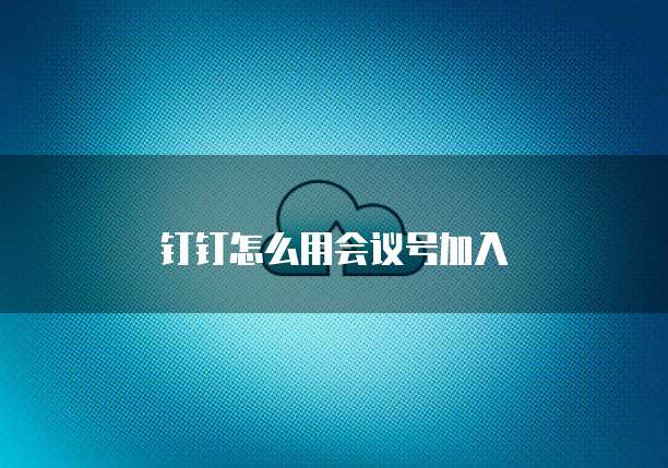 钉钉怎么用会议号加入