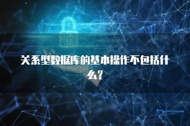 关系型数据库的基本操作不包括什么？