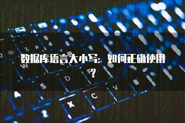 数据库语言大小写：如何正确使用？