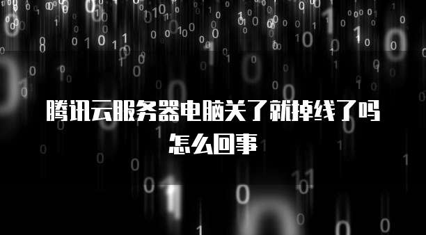 腾讯云服务器电脑关了就掉线了吗怎么回事