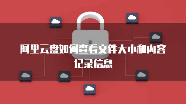 阿里云盘如何查看文件大小和内容记录信息