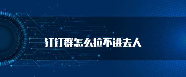 钉钉群怎么拉不进去人