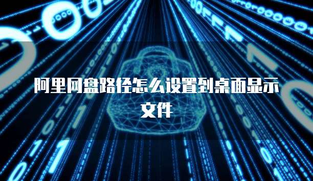 阿里网盘路径怎么设置到桌面显示文件