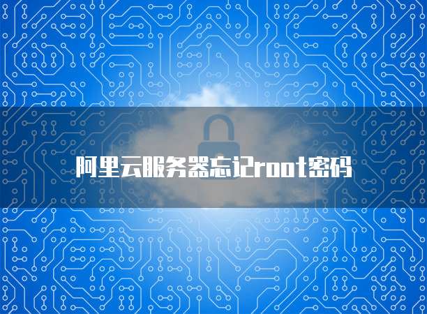 阿里云服务器忘记root密码