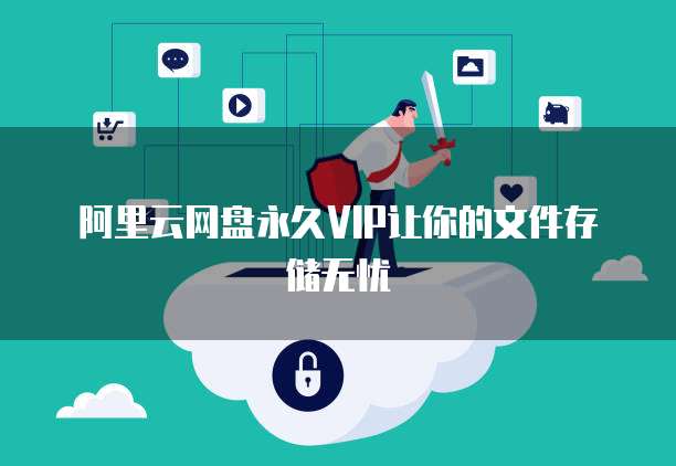 阿里云网盘永久VIP让你的文件存储无忧