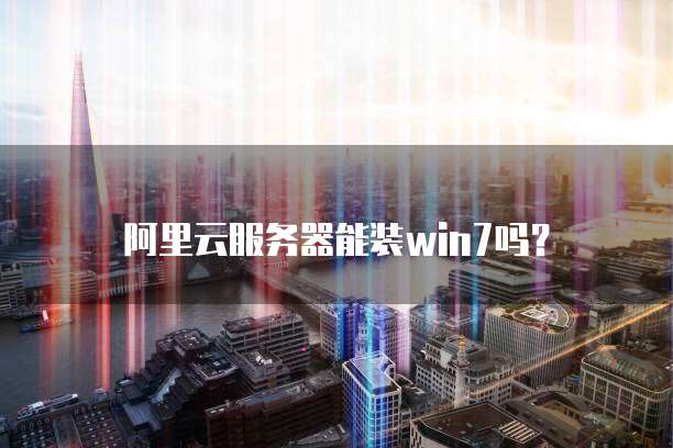 阿里云服务器能装win7吗？