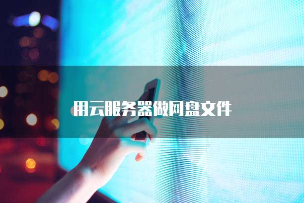 用云服务器做网盘文件