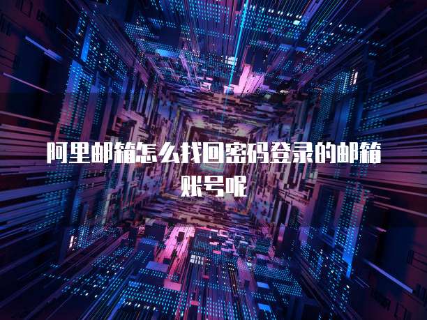 阿里邮箱怎么找回密码登录的邮箱账号呢