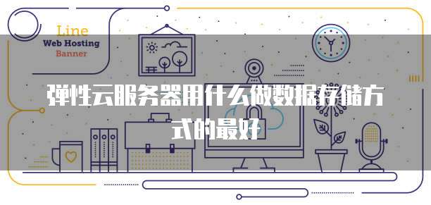 弹性云服务器用什么做数据存储方式的最好