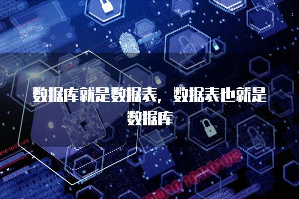 数据库就是数据表，数据表也就是数据库