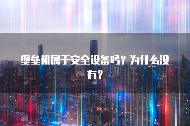 堡垒机属于安全设备吗？为什么没有？