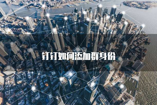 钉钉如何添加群身份