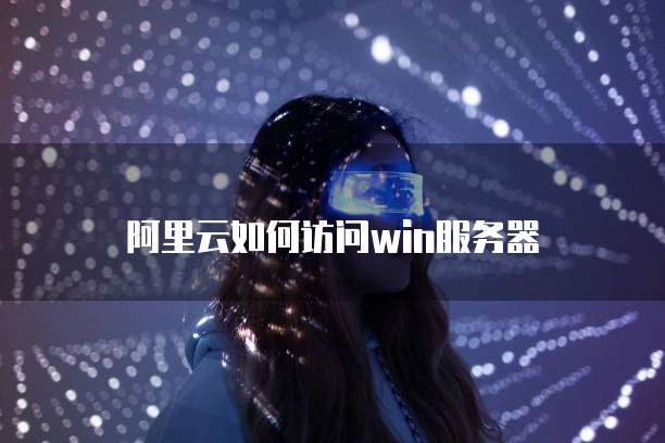 阿里云如何访问win服务器