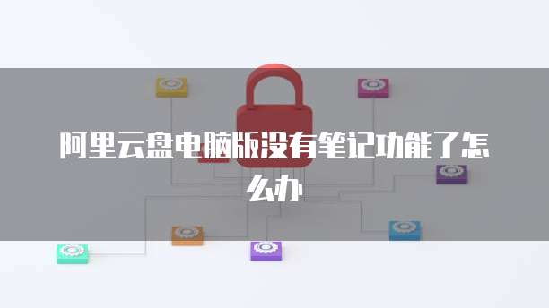 阿里云盘电脑版没有笔记功能了怎么办