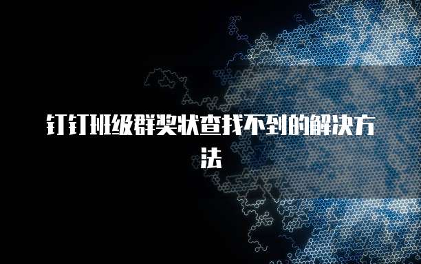钉钉班级群奖状查找不到的解决方法