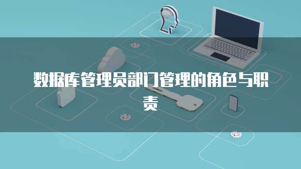 数据库管理员部门管理的角色与职责