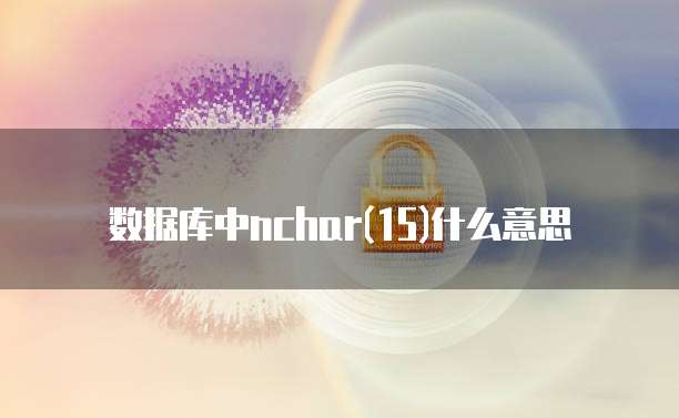 数据库中nchar(15)什么意思