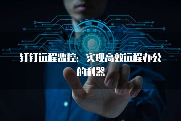钉钉远程监控：实现高效远程办公的利器