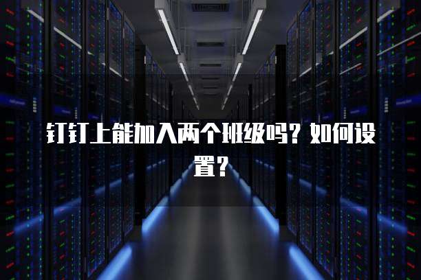 钉钉上能加入两个班级吗？如何设置？