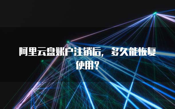 阿里云盘账户注销后，多久能恢复使用？
