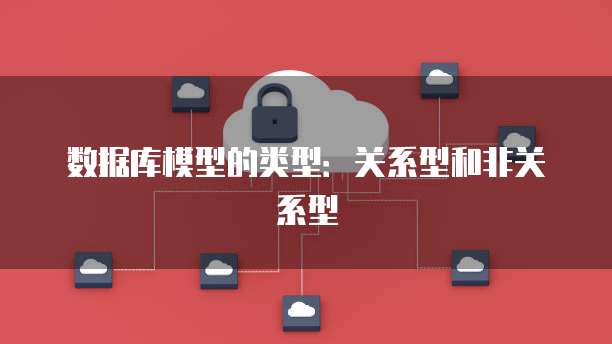 数据库模型的类型：关系型和非关系型