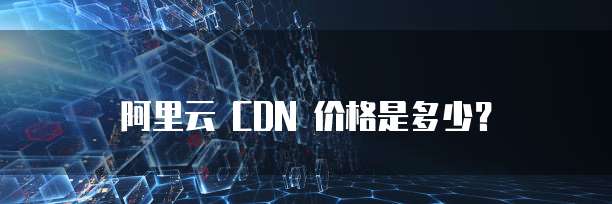 阿里云 CDN 价格是多少？