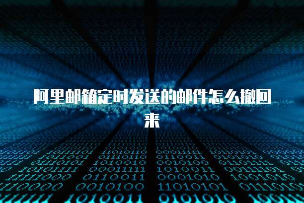 阿里邮箱定时发送的邮件怎么撤回来