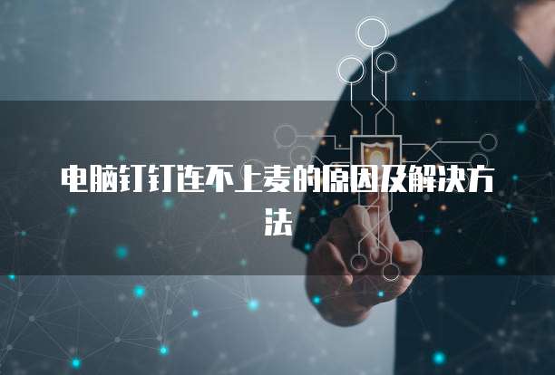 电脑钉钉连不上麦的原因及解决方法