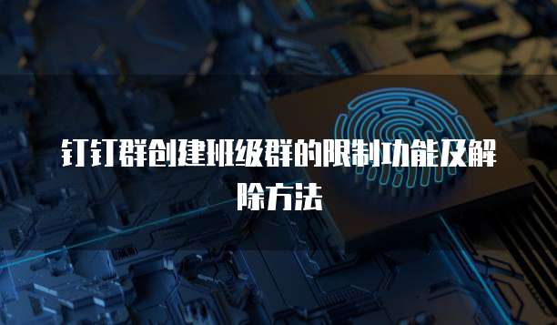 钉钉群创建班级群的限制功能及解除方法