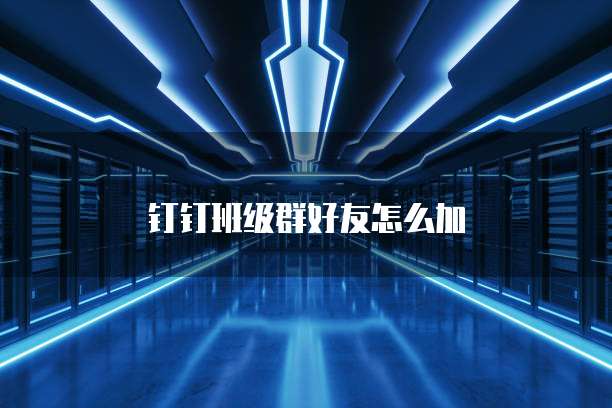 钉钉班级群好友怎么加