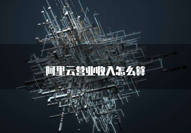 阿里云营业收入怎么算