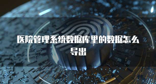 医院管理系统数据库里的数据怎么导出