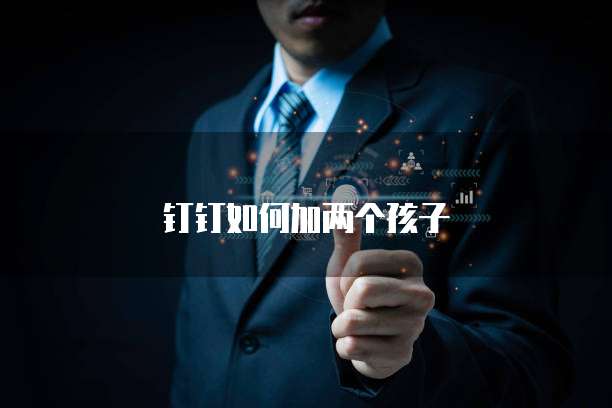 钉钉如何加两个孩子