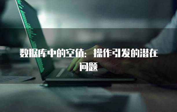 数据库中的空值：操作引发的潜在问题