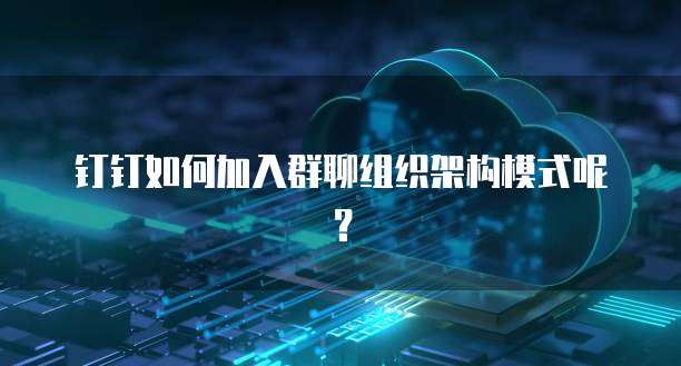 钉钉如何加入群聊组织架构模式呢？