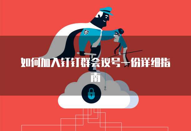如何加入钉钉群会议号一份详细指南