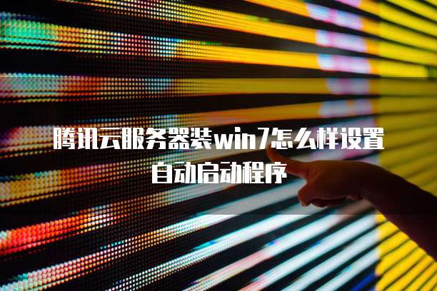 腾讯云服务器装win7怎么样设置自动启动程序