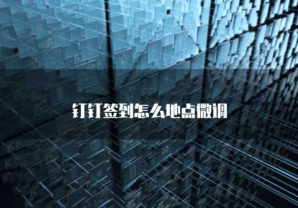 钉钉签到怎么地点微调