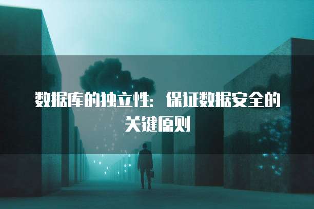 数据库的独立性：保证数据安全的关键原则