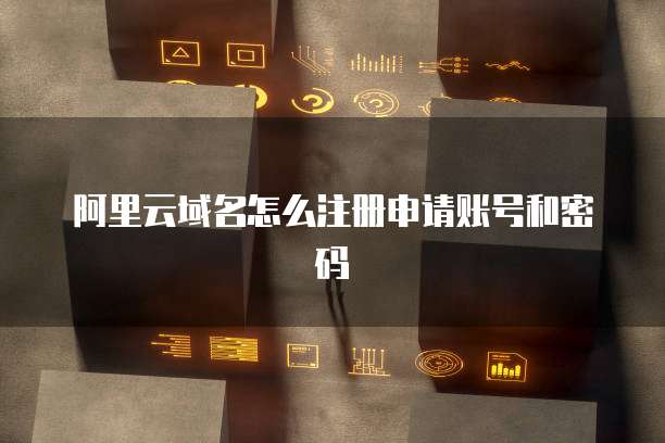 阿里云域名怎么注册申请账号和密码
